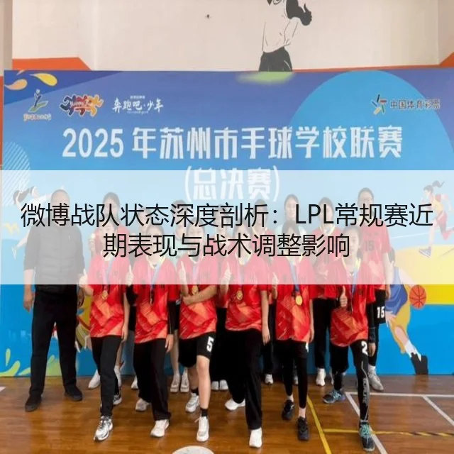 微博战队状态深度剖析：LPL常规赛近期表现与战术调整影响